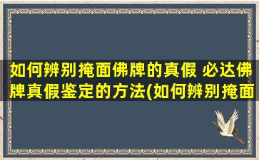 如何辨别掩面佛牌的真假 必达佛牌真假鉴定的方法(如何辨别掩面佛牌和必达佛牌的真假？真假鉴定方法分享！)